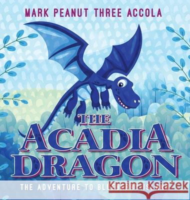 The Acadia Dragon: The adventure to Blueberry Island Mark A. Accola 9781733146579 Crazy Dog Productions