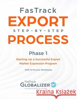 FasTrack Export Step-by-Step Process: Phase 1 - Starting Up a Successful Export Market Expansion Program W. Gary Winget Sandra L. Renner 9781733147408 Fastrack Global Expansion Solutions Inc.
