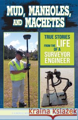 Mud, Manholes, and Machetes: True Stories from the Life of a Surveyor Engineer Ritchey Marbury 9781733147811 Ritchey M. Marbury, III