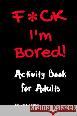 F*CK I'm Bored: Activity Book for Adults Tamara L. Adams 9781733153409 Tamara L Adams