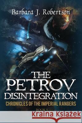 The Petrov Disintegration: Chronicles of the Imperial Rangers Barbara J Robertson   9781733154345
