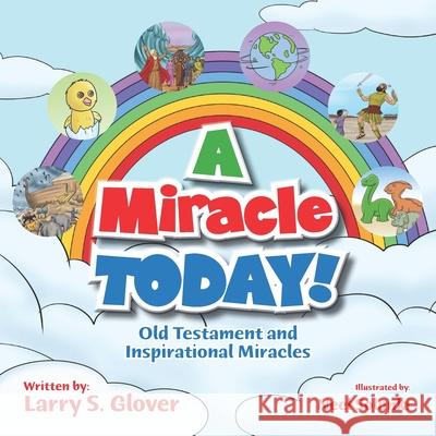 A Miracle Today!: Old Testament and Inspirational Miracles Larry S. Glover 9781733158497 Child Like Faith Children's Books LLC