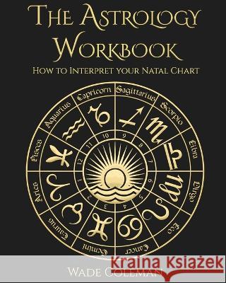The Astrology Workbook: How to Interpret your Natal Chart Wade Coleman 9781733162050 Wade Coleman
