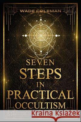 Seven Steps in Practical Occultism: Law of Attraction Techniques Wade Coleman Paul Foster Case 9781733162067 Wade Coleman