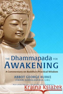 The Dhammapada for Awakening: A Commentary on Buddha's Practical Wisdom Abbot G Burk 9781733164337 Light of the Spirit Press