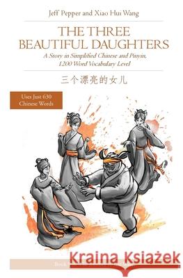 The Three Beautiful Daughters: A Story in Simplified Chinese and Pinyin, 1200 Word Vocabulary Level Xiao Hui Wang Jeff Pepper 9781733165068 Imagin8 Press