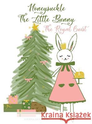 Honeysuckle The Little Bunny: The Royal Guest Sierra Jacobson, Sierra Jacobson 9781733169691 Rah Rah Books