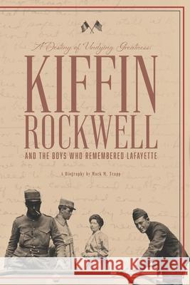 A Destiny of Undying Greatness: Kiffin Rockwell and the Boys Who Remembered Lafayette Mark M. Trapp 9781733171229
