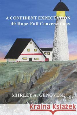 A Confident Expectation: 40 Hope-Full Conversations Shirley A. Genovese Shirley A. Genovese Shirley A. Genovese 9781733174008