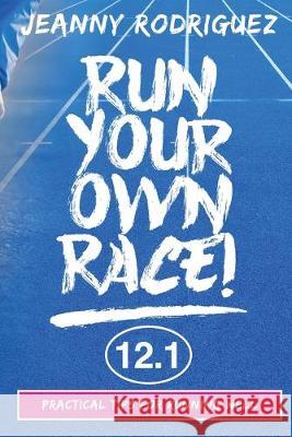 Run Your Own Race!: Practical Tips for Running Well Jeanny Rodriguez 9781733174701 Lazarus Tribe Media, LLC