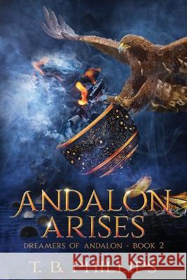 Andalon Arises: Dreamers of Andalon Book Two T. B. Phillips 9781733180511 Andalon Press