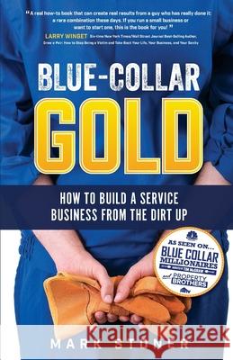 Blue-Collar Gold: How to Build A Service Business From the Dirt Up Mark Stoner 9781733181808 Blue Collar Enterprises