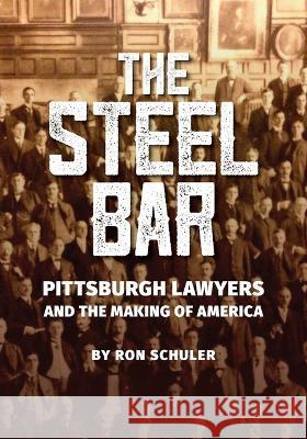 The Steel Bar: Pittsburgh Lawyers and the Making of America Ron Schuler 9781733184113 Marquez Press LLC