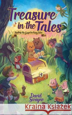 Treasure in the Tales: Finding the Gospel in Fairy Tales David Swayne 9781733184410 David William Swayne