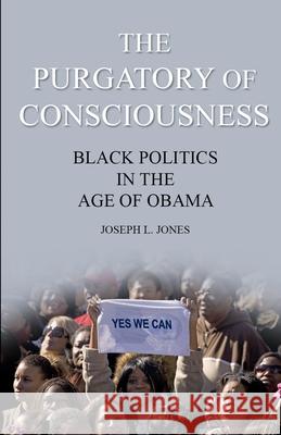 The Purgatory of Consciousness: Black Politics in the Obama Era Kelly L. Harris Joseph L. Jones 9781733196703 Grounding Group Publishing