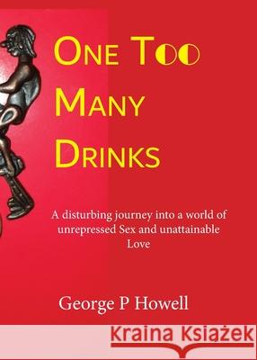 One Drink Too Many: A disturbing journey into a world of unrepressed Sex and unattainable Love George P. Howell 9781733199209