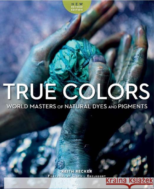 True Colours: World Masters of Natural Dyes and Pigments Keith Recker 9781733200387