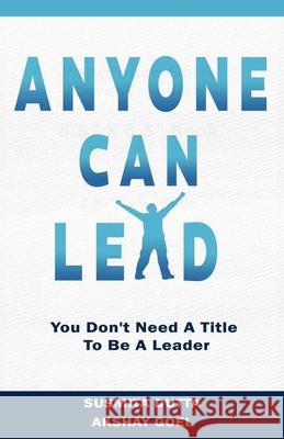 Anyone Can Lead: You Don't Need A Title To Be A Leader Susmita Dutta, Akshay Goel 9781733204149