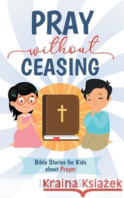 Pray without Ceasing: Bible Stories for Kids about Prayer Jared Dees 9781733204880