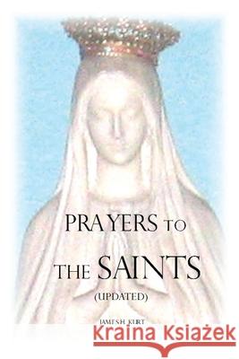 Prayers to the Saints (Updated) James H. Kurt 9781733215428 James H Kurt