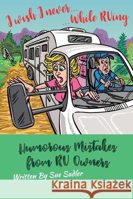 I wish I never .... While RVing: Humorous Mistakes from RV Owners John Rose Sue Sadler 9781733216807 R. R. Bowker