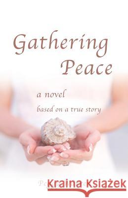 Gathering Peace: A Novel Based on a True Story Peggy Warren 9781733226479 Goldtouch Press, LLC