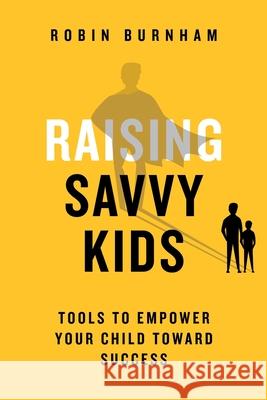 Raising Savvy Kids: Tools To Empower Your Child Toward Success Robin Burnham Qat Wanders 9781733226912 Rushfoil Publishing