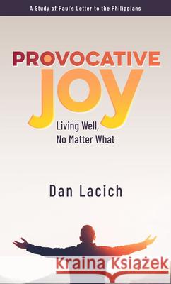 Provocative Joy: Living Well, No Matter What Dan Lacich 9781733228961 Higherlife Development Service