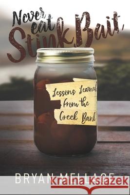 Never Eat Stink Bait: Lessons Learned from the Creek Bank Bryan Mellage 9781733230612 Flat Fish Publishing LLC