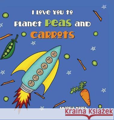 I Love You to Planet Peas and Carrots Amanda Woods 9781733234672