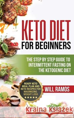 Keto Diet For Beginners: The Step By Step Guide To Intermittent Fasting On The Ketogenic Diet: Ready Keto Meal Plan and Keto Recipes For Maximi Will Ramos 9781733238342 FC Publishing