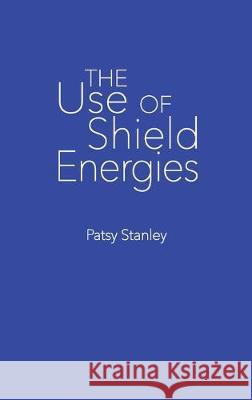 The Use of Shield Energies Patsy Stanley 9781733243773 Patsy Stanley