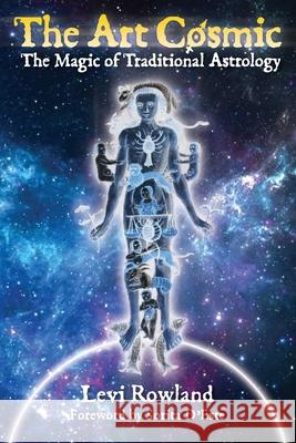The Art Cosmic: The Magic of Traditional Astrology Levi Rowland 9781733246620 Warlocks, Inc.