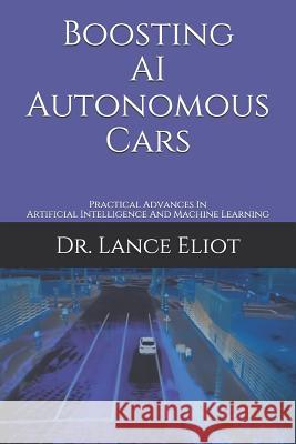 Boosting AI Autonomous Cars: Practical Advances In Artificial Intelligence And Machine Learning Lance Eliot 9781733249805