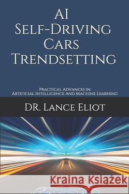 AI Self-Driving Cars Trendsetting: Practical Advances In Artificial Intelligence And Machine Learning Lance Eliot 9781733249812 R. R. Bowker