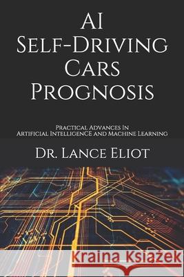 AI Self-Driving Cars Prognosis: Practical Advances In Artificial Intelligence and Machine Learning Lance Eliot 9781733249850 R. R. Bowker