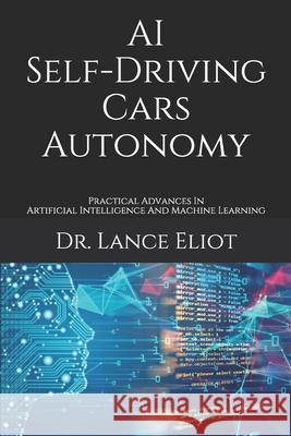 AI Self-Driving Cars Autonomy: Practical Advances In Artificial Intelligence And Machine Learning Lance Eliot 9781733249898 R. R. Bowker