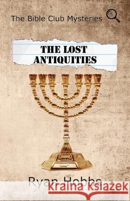 The Bible Club Mysteries: The Lost Antiquities Ryan Hobbs 9781733251419 Delaware Spring Press