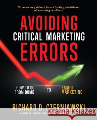 Avoiding Critical Marketing Errors: How to Go from Dumb to Smart Marketing Richard D. Czerniawski 9781733260800 Brand Development Network International
