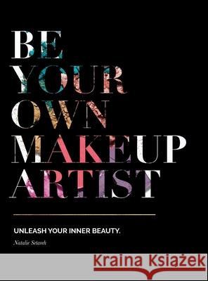 Be Your Own Makeup Artist: Unleash Your Inner Beauty Natalie Setareh Kari Perlewitz Kristin Stokes 9781733271820 Setareh Beauty