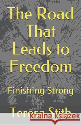 The Road That Leads to Freedom: Finishing Strong Teresa a. Stith 9781733274456