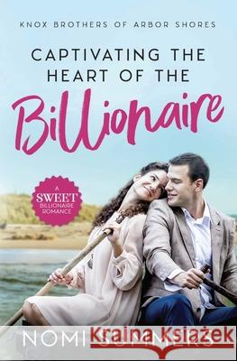 Captivating the Heart of the Billionaire: A Sweet Billionaire Romance Nomi Summers 9781733277334