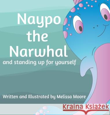 Naypo the Narwhal: and standing up for yourself Melissa Moore Melissa Moore 9781733282536