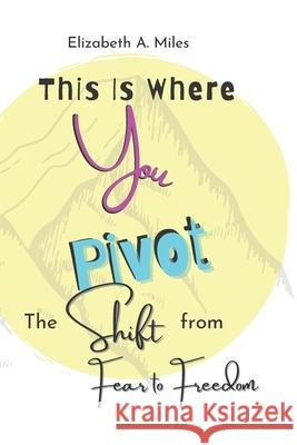 This is Where You Pivot: The Shift From Fear to Freedom Elizabeth a. Miles 9781733282901 Ladybug Press (San Carlos CA)