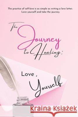 The Journey to Healing: Love, Yourself Elizabeth a. Miles 9781733282932