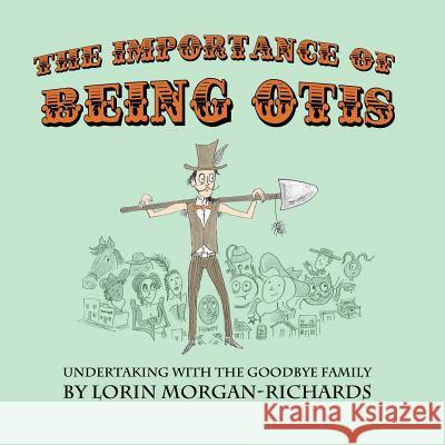 The Importance of Being Otis: Undertaking with the Goodbye Family Lorin Morgan-Richards Lorin Morgan-Richards 9781733287906 Raven Above Press