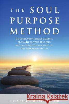 The Soul Purpose Method: Discover your unique calling, Reawaken to your True Self, and Co-create the inspired life you were meant to live Licia Rester, Kirk Souder 9781733294607 Creos Company