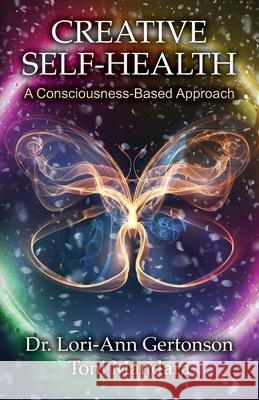 Creative Self-Health: A Consciousness-Based Approach Toni Mandara Lori-Ann Gertonson 9781733295611