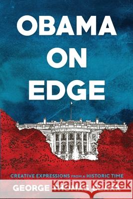 Obama on Edge: Creative Expressions from a Historic Time George Thomas Clark 9781733298124