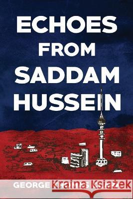 Echoes from Saddam Hussein George Thomas Clark 9781733298131